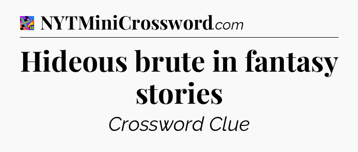 Hideous brute in fantasy stories Crossword Clue