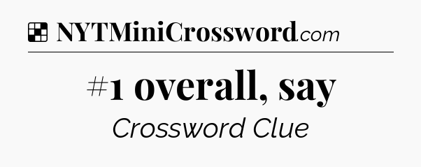 Solution: #1 overall, say - NYT Crossword
