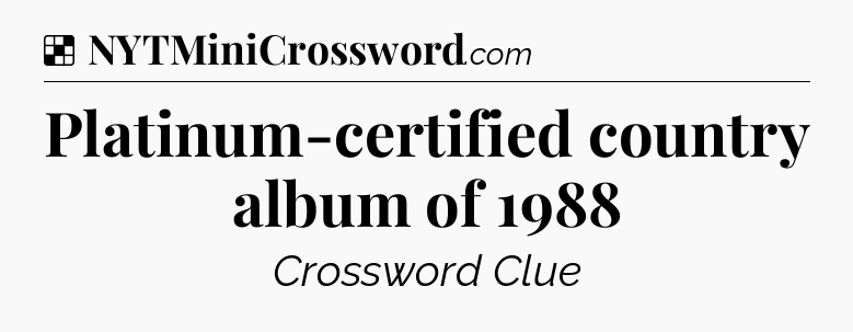 Solution: Platinum-certified country album of 1988 - NYT Crossword
