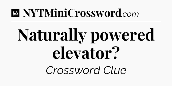 Naturally powered elevator - LA Times Crossword