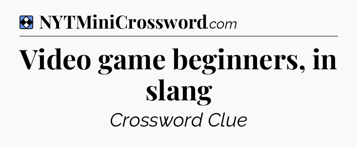 Solution: Video game beginners, in slang - NYT Mini Crossword