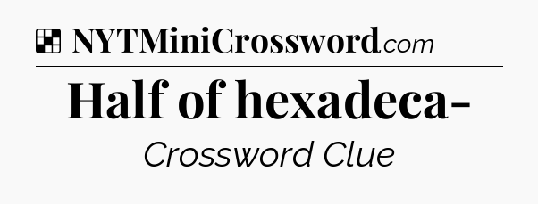 Solution: Half of hexadeca- - NYT Crossword