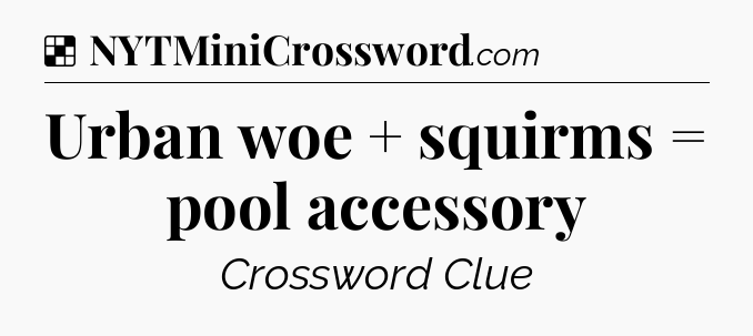 Solution: Urban woe + squirms = pool accessory - NYT Crossword