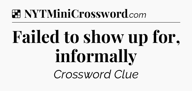 Solution: Failed to show up for, informally - NYT Crossword