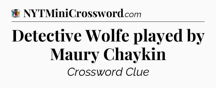 Detective Wolfe played by Maury Chaykin Crossword Clue