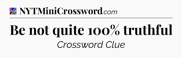 Be not quite 100% truthful Crossword Clue