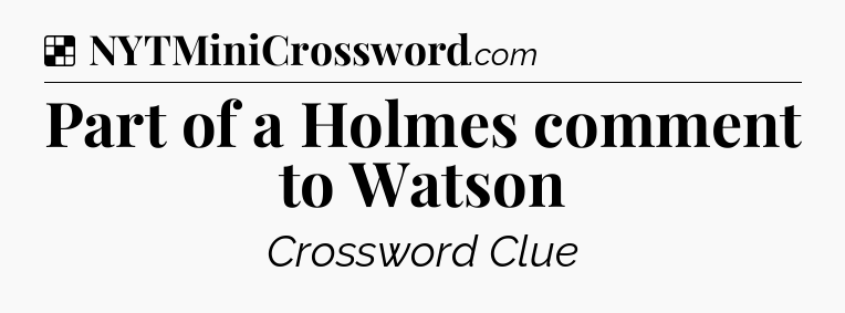 Solution: Part of a Holmes comment to Watson - NYT Crossword