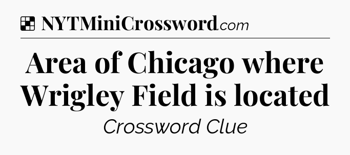Solution: Area of Chicago where Wrigley Field is located - NYT Crossword