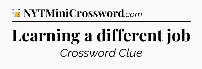 Learning a different job - 7 Little Words