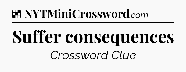 Solution: Suffer consequences - NYT Crossword