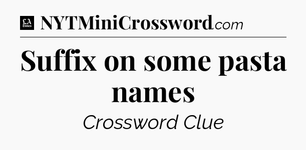 Suffix on some pasta names - LA Times Crossword