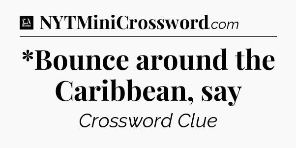 *Bounce around the Caribbean, say - LA Times Crossword