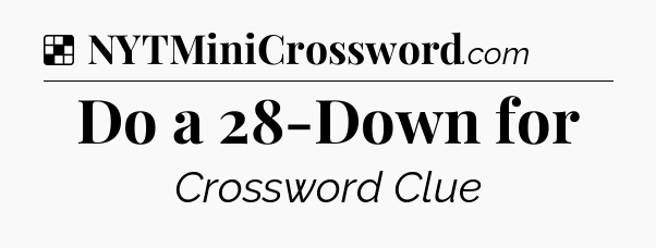 Solution: Do a 28-Down for - NYT Crossword