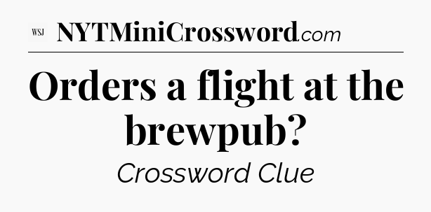 Orders a flight at the brewpub - WSJ Crossword