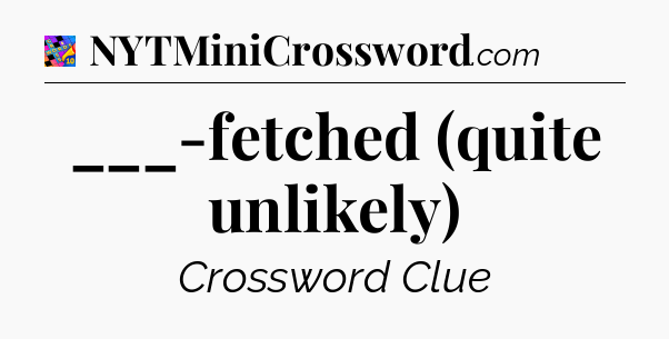 ___-fetched (quite unlikely) Crossword Clue