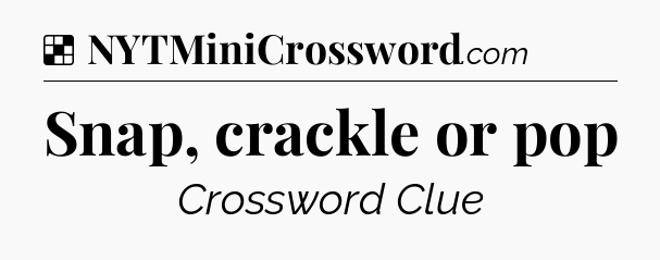 Solution: Snap, crackle or pop - NYT Crossword