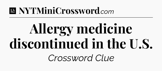 Allergy medicine discontinued in the U.S - LA Times Crossword