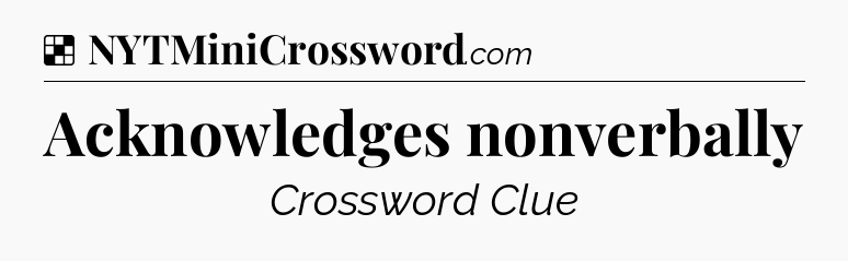 Solution: Acknowledges nonverbally - NYT Crossword