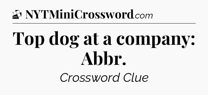 Top dog at a company: Abbr - Daily Themed Classic Crossword