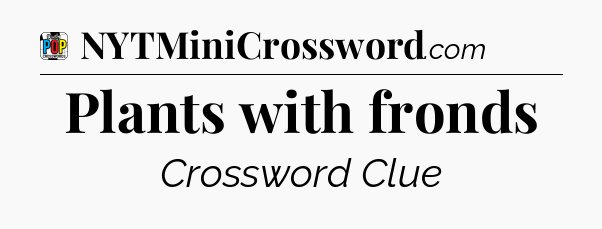 Plants with fronds Crossword Clue