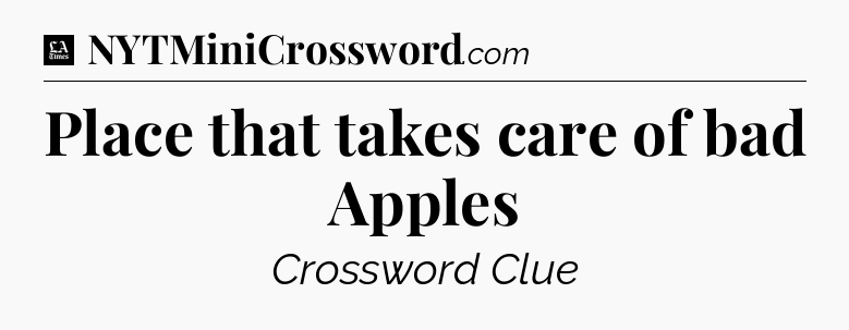 Place that takes care of bad Apples - LA Times Crossword