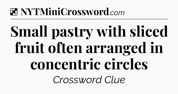 Solution: Small pastry with sliced fruit often arranged in concentric circles - NYT Crossword
