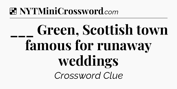 Solution: ___ Green, Scottish town famous for runaway weddings - NYT Crossword