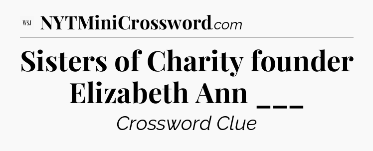Sisters of Charity founder Elizabeth Ann ___ - WSJ Crossword