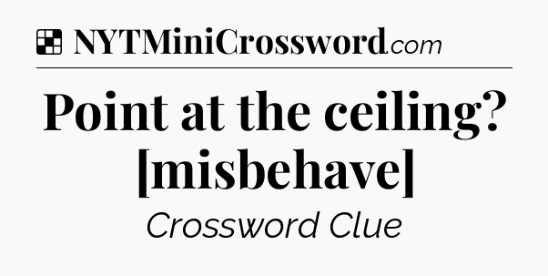 Solution: Point at the ceiling? [misbehave] - NYT Crossword