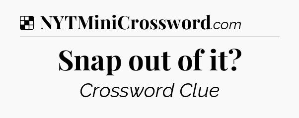 Solution: Snap out of it - NYT Crossword