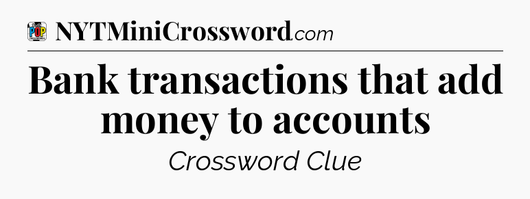 Bank transactions that add money to accounts Crossword Clue
