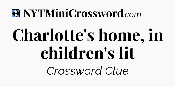 Solution: Charlotte's home, in children's lit - NYT Mini Crossword