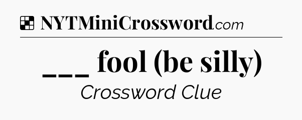 Solution: ___ fool (be silly) - NYT Crossword