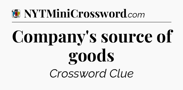 Company's source of goods Crossword Clue
