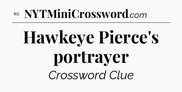 Hawkeye Pierce's portrayer - WSJ Crossword
