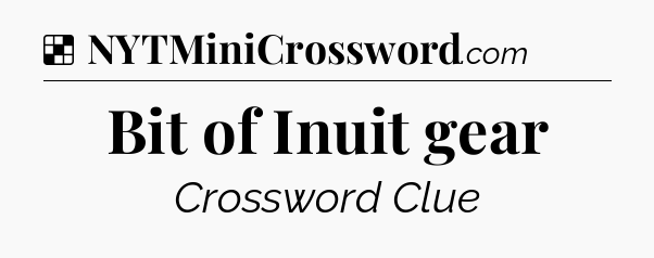 Solution: Bit of Inuit gear - NYT Crossword