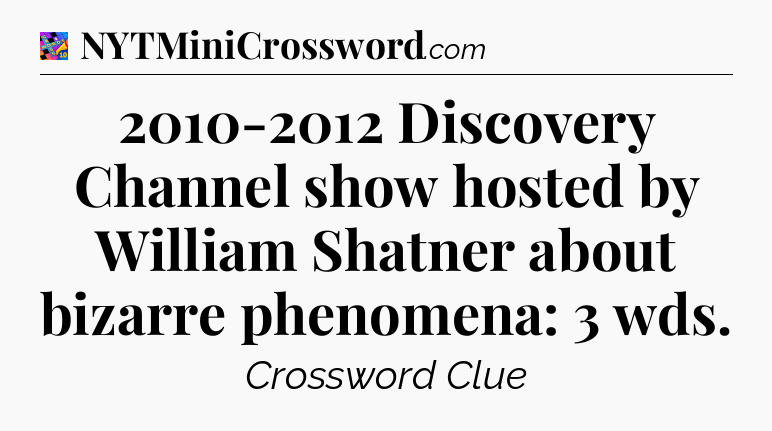 2010-2012 Discovery Channel show hosted by William Shatner about bizarre phenomena: 3 wds Crossword Clue