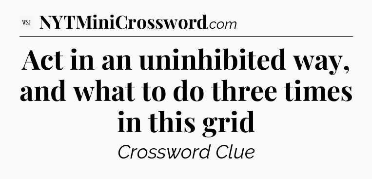 Act in an uninhibited way, and what to do three times in this grid - WSJ Crossword
