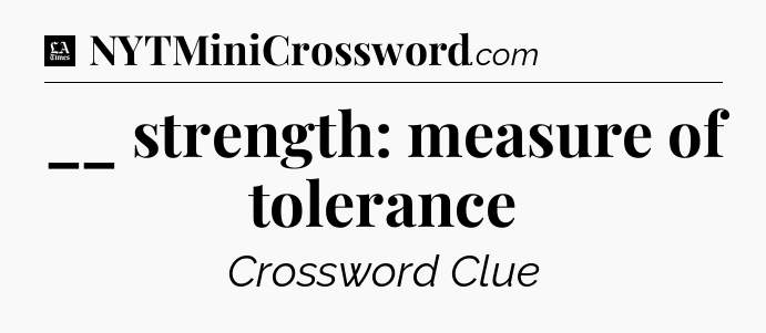__ strength: measure of tolerance - LA Times Crossword