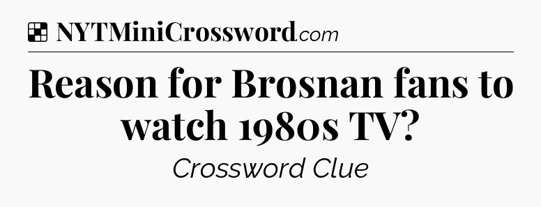 Solution: Reason for Brosnan fans to watch 1980s TV - NYT Crossword
