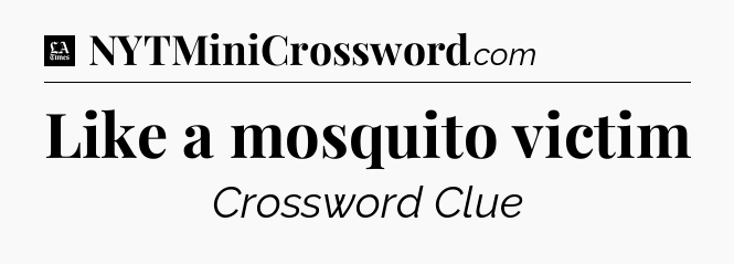 Like a mosquito victim - LA Times Crossword