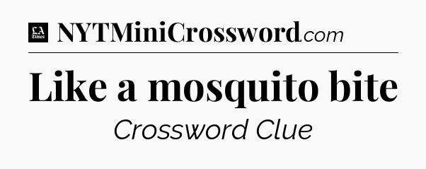 Like a mosquito bite - LA Times Crossword