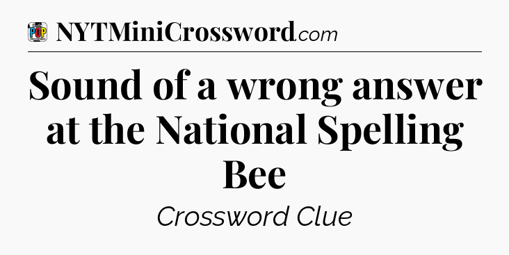 Sound of a wrong answer at the National Spelling Bee Crossword Clue