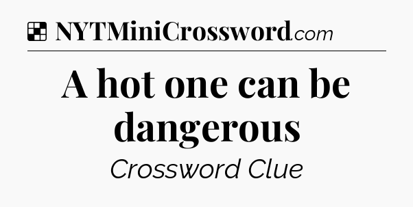 Solution: A hot one can be dangerous - NYT Crossword