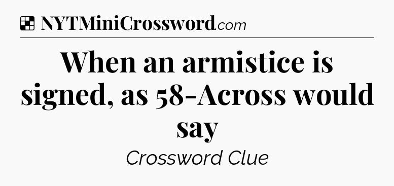 Solution: When an armistice is signed, as 58-Across would say - NYT Crossword