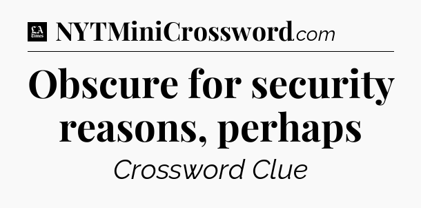 Obscure for security reasons, perhaps - LA Times Crossword