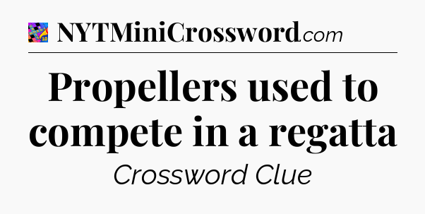 Propellers used to compete in a regatta Crossword Clue