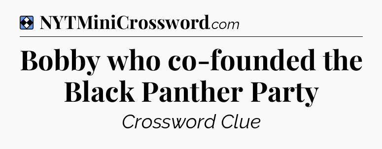 Solution: Bobby who co-founded the Black Panther Party - NYT Mini Crossword