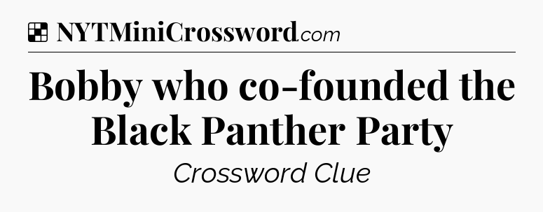 Solution: Bobby who co-founded the Black Panther Party - NYT Crossword