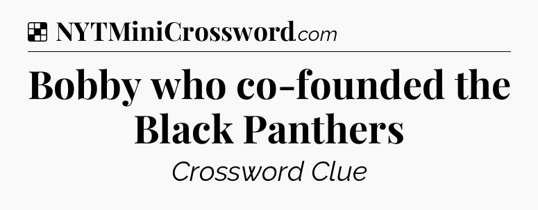 Solution: Bobby who co-founded the Black Panthers - NYT Crossword